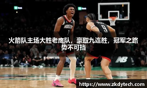 火箭队主场大胜老鹰队，豪取九连胜，冠军之路势不可挡