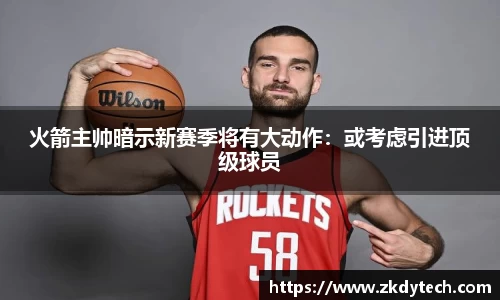 火箭主帅暗示新赛季将有大动作：或考虑引进顶级球员