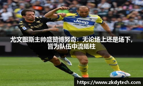 尤文图斯主帅盛赞博努奇：无论场上还是场下，皆为队伍中流砥柱
