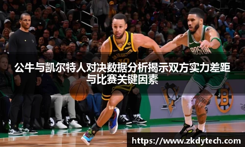 公牛与凯尔特人对决数据分析揭示双方实力差距与比赛关键因素