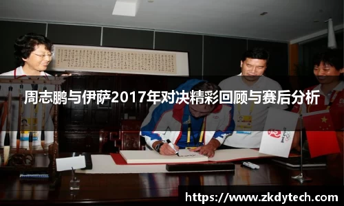 周志鹏与伊萨2017年对决精彩回顾与赛后分析