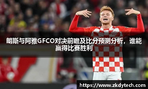 朗斯与阿雅GFCO对决前瞻及比分预测分析，谁能赢得比赛胜利