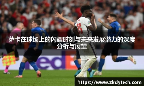 萨卡在球场上的闪耀时刻与未来发展潜力的深度分析与展望