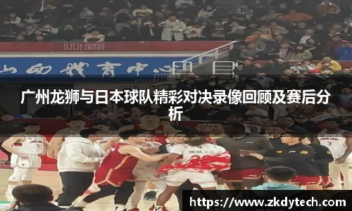 广州龙狮与日本球队精彩对决录像回顾及赛后分析