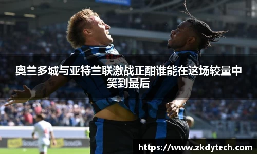 奥兰多城与亚特兰联激战正酣谁能在这场较量中笑到最后