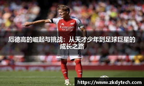 厄德高的崛起与挑战：从天才少年到足球巨星的成长之路