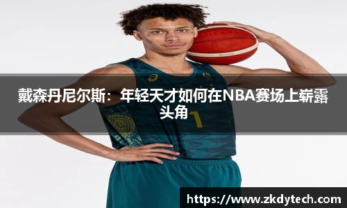 戴森丹尼尔斯：年轻天才如何在NBA赛场上崭露头角