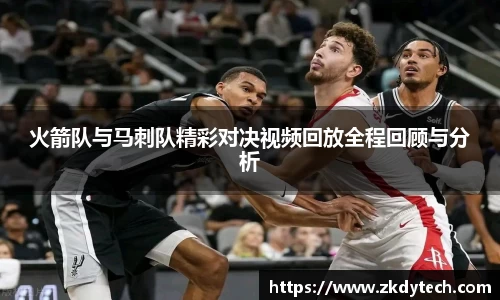 火箭队与马刺队精彩对决视频回放全程回顾与分析