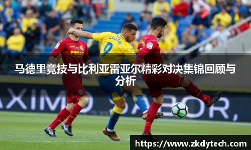 马德里竞技与比利亚雷亚尔精彩对决集锦回顾与分析