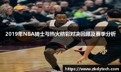 2019年NBA骑士与热火精彩对决回顾及赛季分析