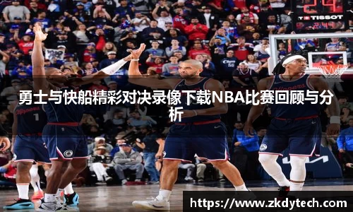 勇士与快船精彩对决录像下载NBA比赛回顾与分析