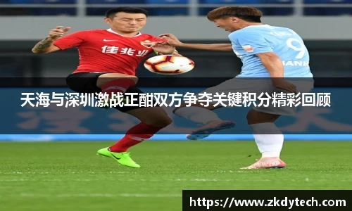 天海与深圳激战正酣双方争夺关键积分精彩回顾