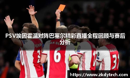 PSV埃因霍温对阵巴塞尔精彩直播全程回顾与赛后分析