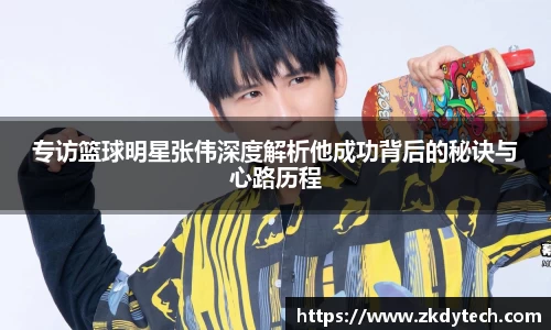 专访篮球明星张伟深度解析他成功背后的秘诀与心路历程