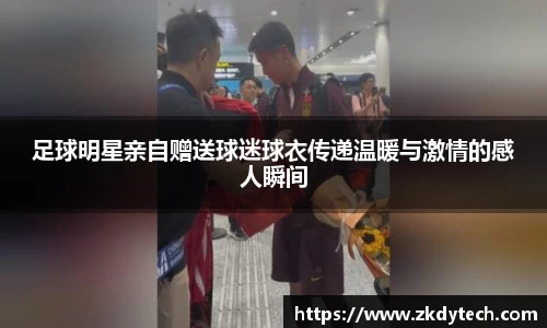 足球明星亲自赠送球迷球衣传递温暖与激情的感人瞬间