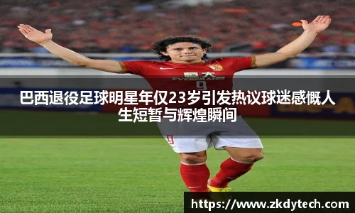 巴西退役足球明星年仅23岁引发热议球迷感慨人生短暂与辉煌瞬间