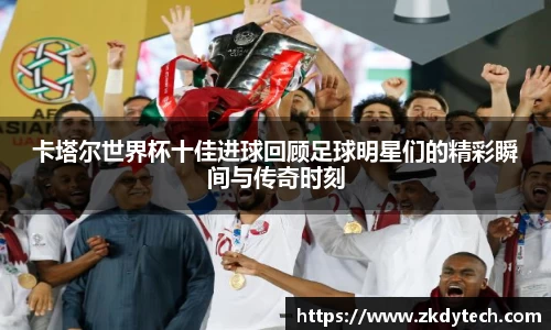 卡塔尔世界杯十佳进球回顾足球明星们的精彩瞬间与传奇时刻