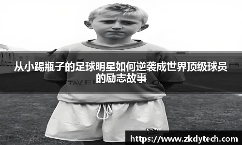 从小踢瓶子的足球明星如何逆袭成世界顶级球员的励志故事