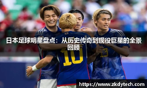 日本足球明星盘点：从历史传奇到现役巨星的全景回顾