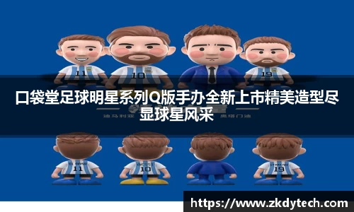 口袋堂足球明星系列Q版手办全新上市精美造型尽显球星风采