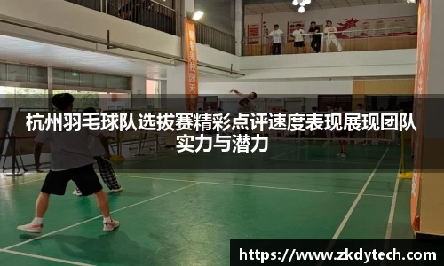 杭州羽毛球队选拔赛精彩点评速度表现展现团队实力与潜力